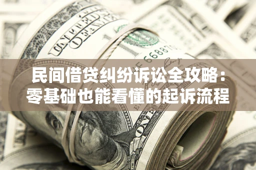 武汉民间借贷纠纷诉讼全攻略：零基础也能看懂的起诉流程与证据整理指南