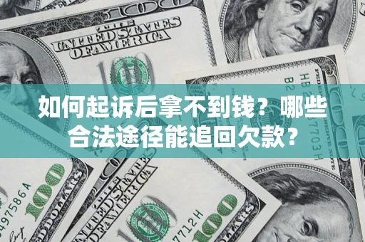 武汉如何起诉后拿不到钱？哪些合法途径能追回欠款？