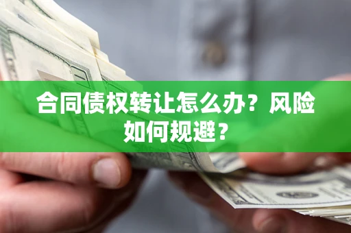 武汉合同债权转让怎么办？风险如何规避？