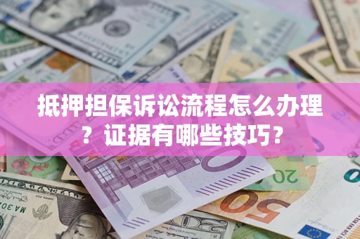 武汉抵押担保诉讼流程怎么办理？证据有哪些技巧？