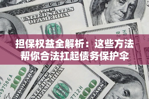 武汉担保权益全解析：这些方法帮你合法扛起债务保护伞
