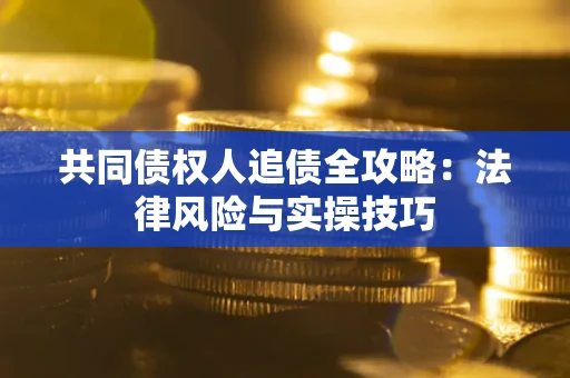 武汉共同债权人追债全攻略：法律风险与实操技巧
