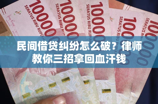 武汉民间借贷纠纷怎么破？律师教你三招拿回血汗钱