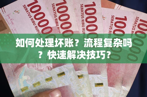 武汉如何处理坏账？流程复杂吗？快速解决技巧？