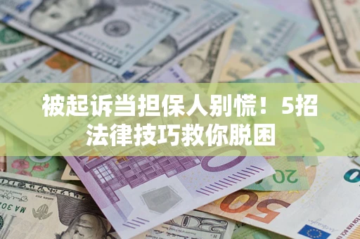武汉被起诉当担保人别慌！5招法律技巧救你脱困