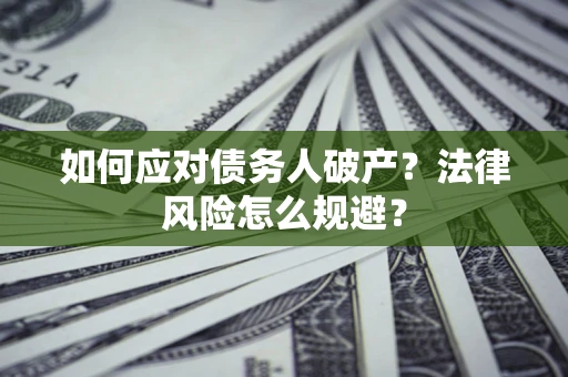 武汉如何应对债务人破产？法律风险怎么规避？
