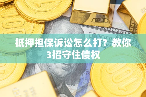 武汉抵押担保诉讼怎么打？教你3招守住债权