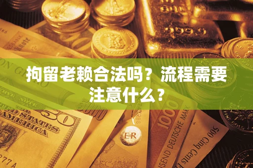 武汉拘留老赖合法吗？流程需要注意什么？