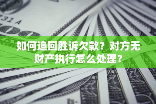 武汉如何追回胜诉欠款？对方无财产执行怎么处理？