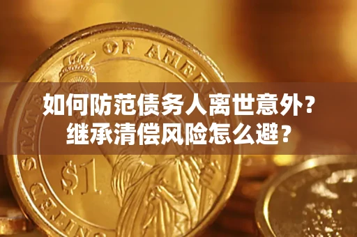 武汉如何防范债务人离世意外？继承清偿风险怎么避？