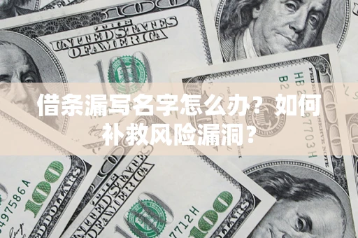 武汉借条漏写名字怎么办？如何补救风险漏洞？