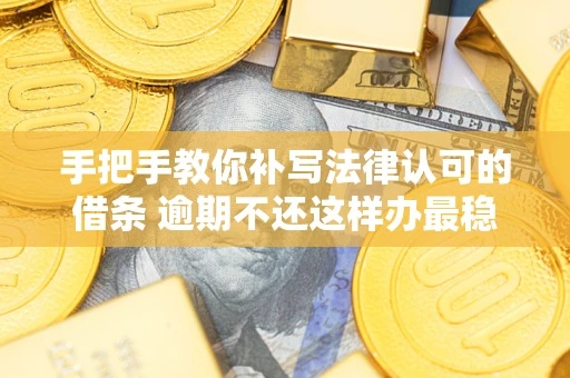 武汉手把手教你补写法律认可的借条 逾期不还这样办最稳妥