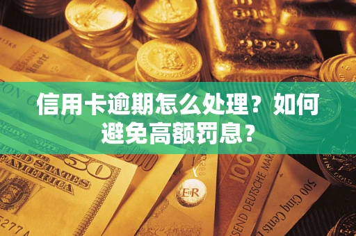 武汉信用卡逾期怎么处理？如何避免高额罚息？