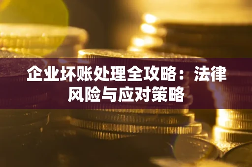 武汉企业坏账处理全攻略：法律风险与应对策略