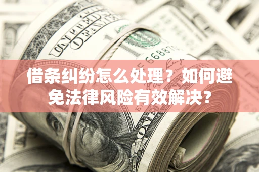 武汉借条纠纷怎么处理？如何避免法律风险有效解决？