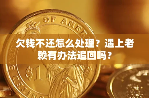 武汉欠钱不还怎么处理？遇上老赖有办法追回吗？