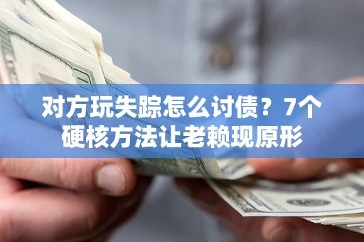 武汉对方玩失踪怎么讨债？7个硬核方法让老赖现原形