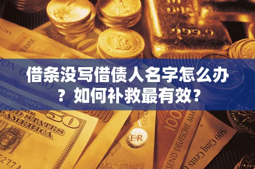 武汉借条没写借债人名字怎么办？如何补救最有效？