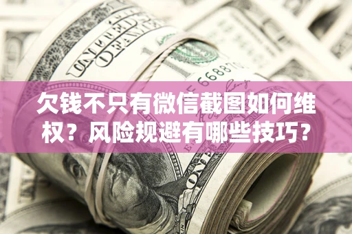 武汉欠钱不只有微信截图如何维权？风险规避有哪些技巧？