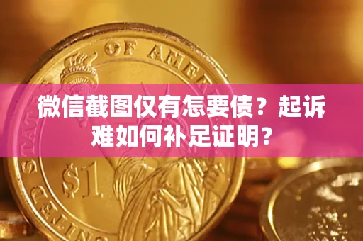 武汉微信截图仅有怎要债？起诉难如何补足证明？