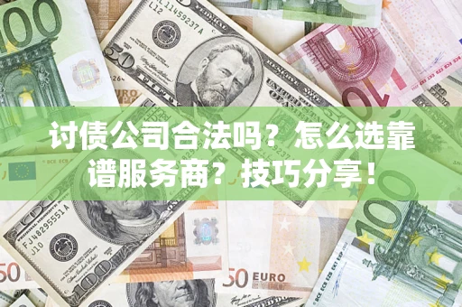 武汉讨债公司合法吗？怎么选靠谱服务商？技巧分享！