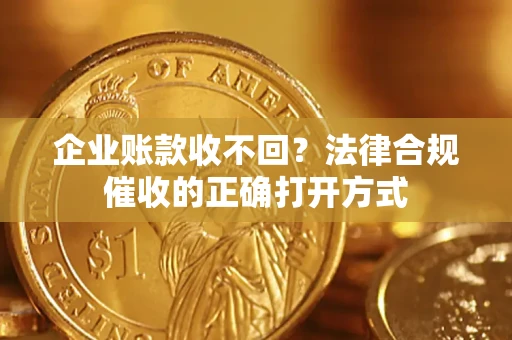 武汉企业账款收不回？法律合规催收的正确打开方式