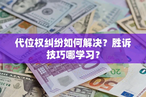 武汉代位权纠纷如何解决？胜诉技巧哪学习？