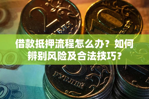 武汉借款抵押流程怎么办？如何辨别风险及合法技巧？