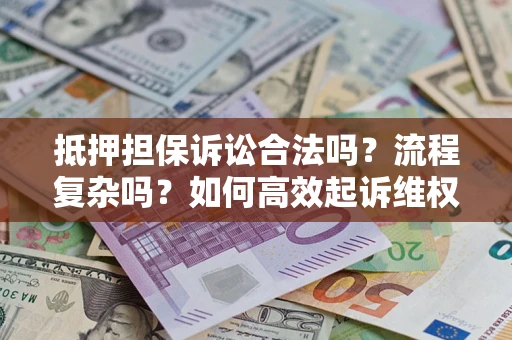 武汉抵押担保诉讼合法吗？流程复杂吗？如何高效起诉维权？