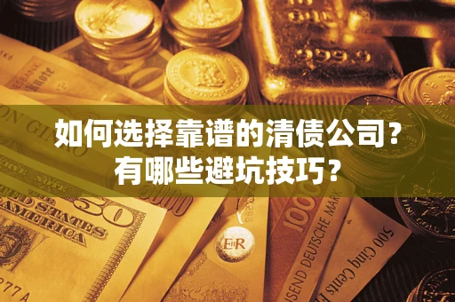 武汉如何选择靠谱的清债公司？有哪些避坑技巧？