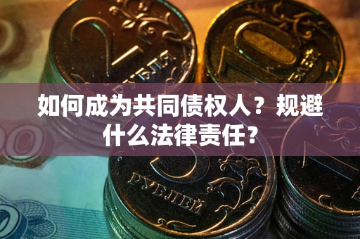 武汉如何成为共同债权人？规避什么法律责任？