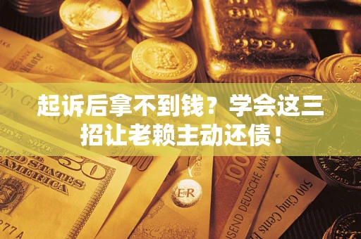 武汉起诉后拿不到钱？学会这三招让老赖主动还债！