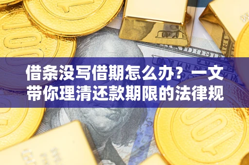武汉借条没写借期怎么办？一文带你理清还款期限的法律规则