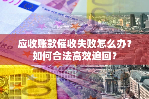武汉应收账款催收失败怎么办？如何合法高效追回？