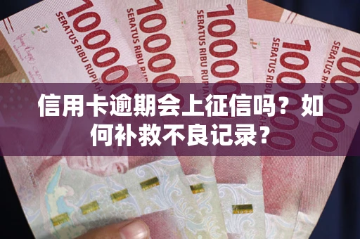 武汉信用卡逾期会上征信吗？如何补救不良记录？