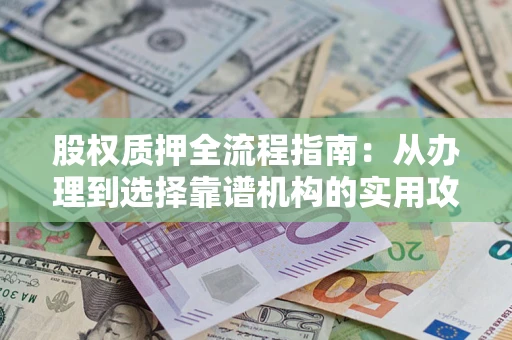 武汉股权质押全流程指南：从办理到选择靠谱机构的实用攻略