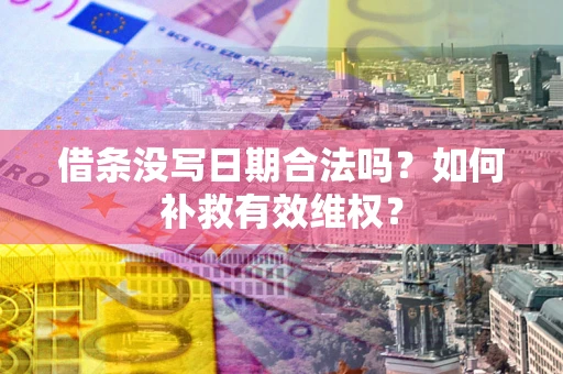 武汉借条没写日期合法吗？如何补救有效维权？