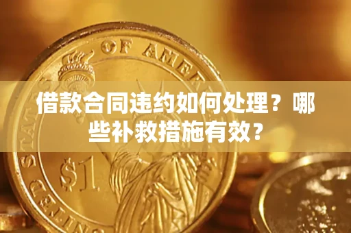 武汉借款合同违约如何处理？哪些补救措施有效？
