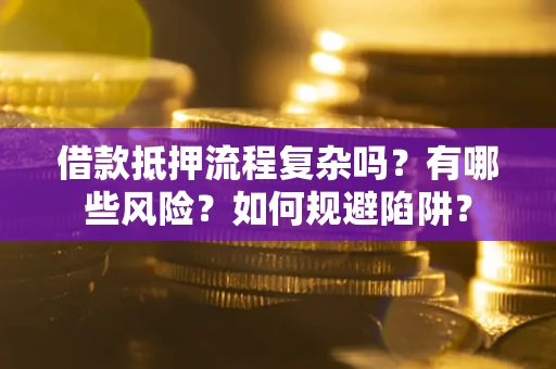 武汉借款抵押流程复杂吗？有哪些风险？如何规避陷阱？
