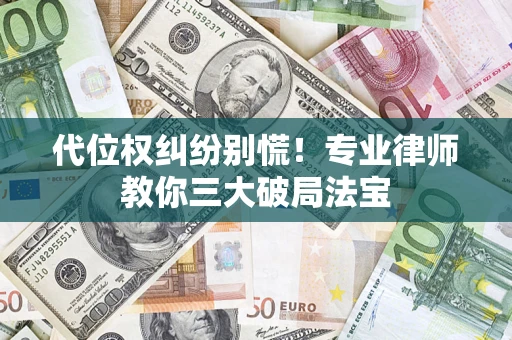 武汉代位权纠纷别慌！专业律师教你三大破局法宝