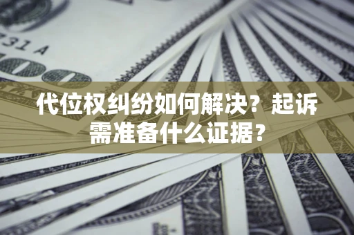 武汉代位权纠纷如何解决？起诉需准备什么证据？