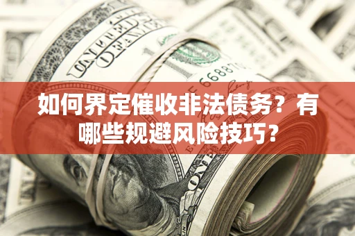 武汉如何界定催收非法债务？有哪些规避风险技巧？