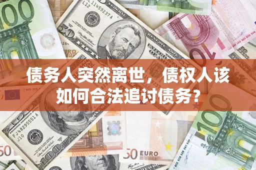 武汉债务人突然离世，债权人该如何合法追讨债务？