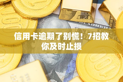 武汉信用卡逾期了别慌！7招教你及时止损