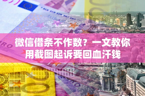 武汉微信借条不作数？一文教你用截图起诉要回血汗钱