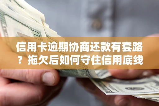武汉信用卡逾期协商还款有套路？拖欠后如何守住信用底线？