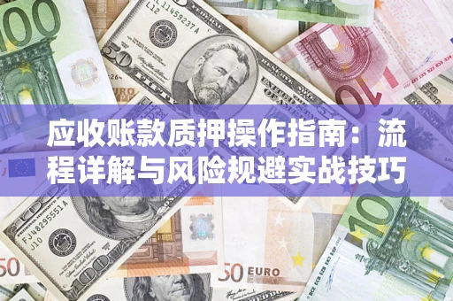 武汉应收账款质押操作指南：流程详解与风险规避实战技巧