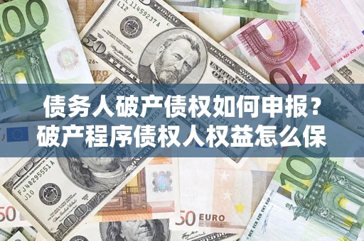 武汉债务人破产债权如何申报？破产程序债权人权益怎么保障？