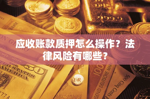 武汉应收账款质押怎么操作？法律风险有哪些？