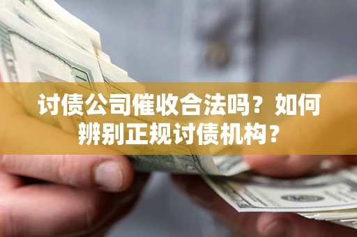 武汉讨债公司催收合法吗？如何辨别正规讨债机构？